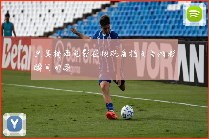 里奥梅西电影在线观看指南与精彩瞬间回顾
