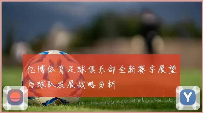 亿博体育足球俱乐部全新赛季展望与球队发展战略分析