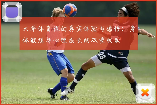 大学体育课的真实体验与感悟：身体锻炼与心理成长的双重收获