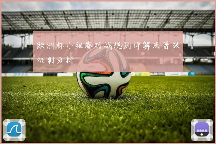 欧洲杯小组赛对战规则详解及晋级机制分析