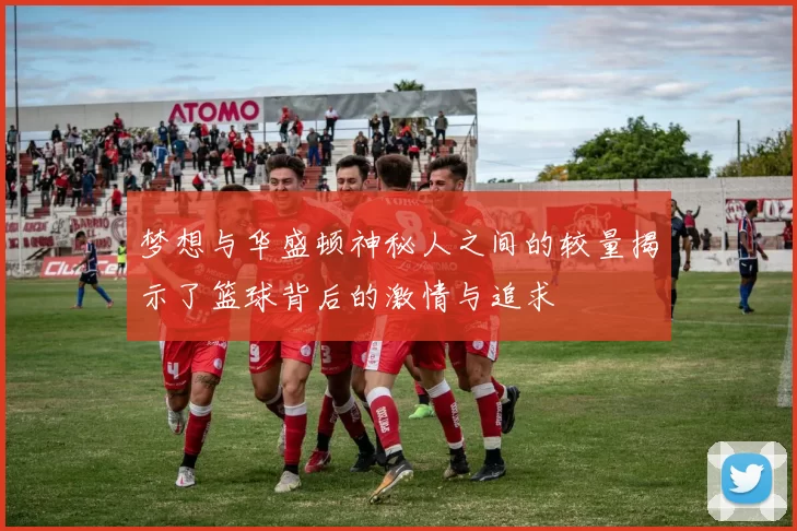 梦想与华盛顿神秘人之间的较量揭示了篮球背后的激情与追求